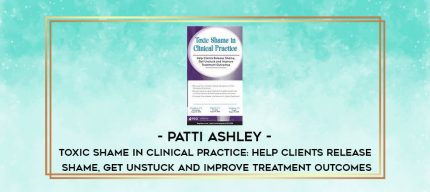 Patti Ashley - Toxic Shame in Clinical Practice: Help Clients Release Shame